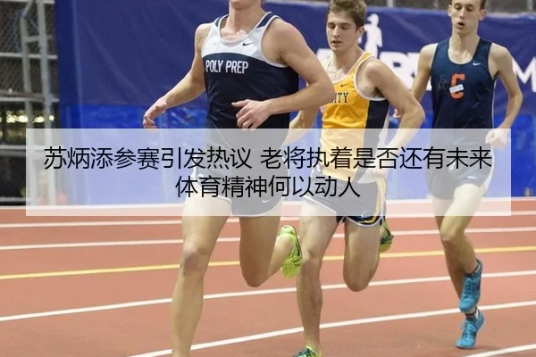 su-bing-tian-can-sai-yin-fa-re-yi-lao-jiang-zhi-zhuo-shi-fou-hai-you-wei-lai-ti-yu-jing-shen-he-yi-dong-ren-2-870.jpg