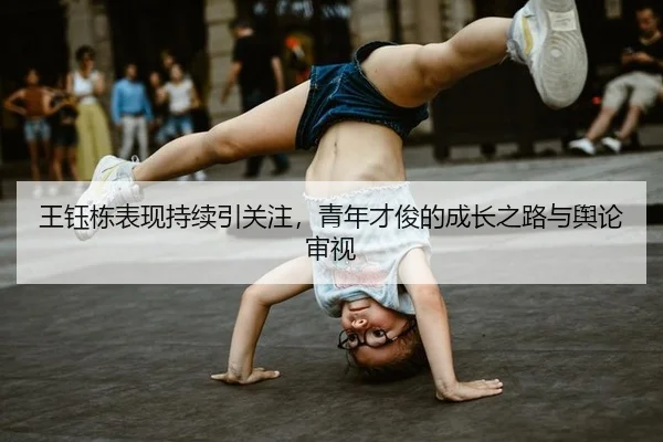 王钰栋表现持续引关注，青年才俊的成长之路与舆论审视